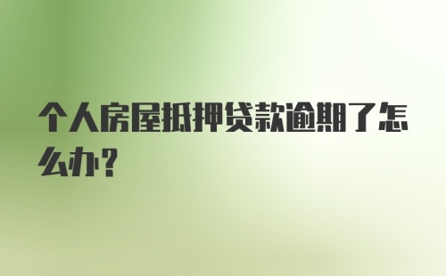 个人房屋抵押贷款逾期了怎么办？