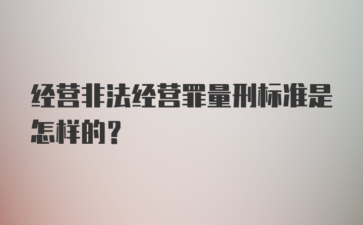 经营非法经营罪量刑标准是怎样的？