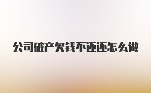 公司破产欠钱不还还怎么做