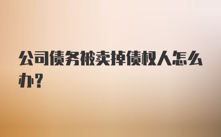 公司债务被卖掉债权人怎么办？