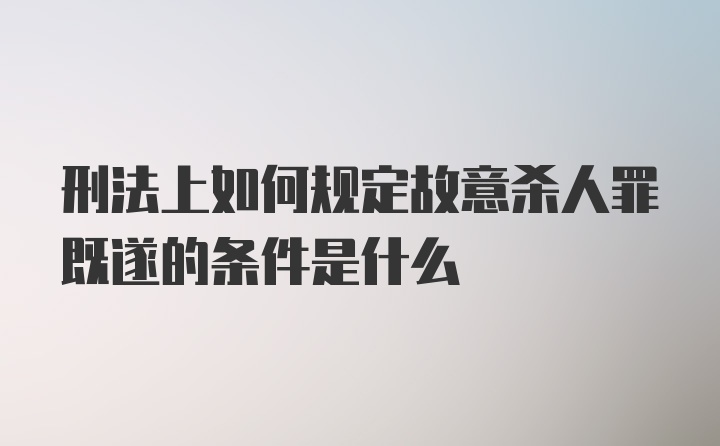 刑法上如何规定故意杀人罪既遂的条件是什么