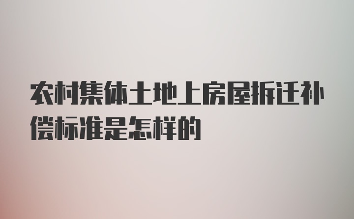 农村集体土地上房屋拆迁补偿标准是怎样的