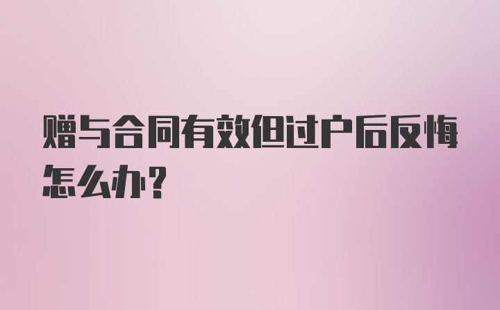 赠与合同有效但过户后反悔怎么办？