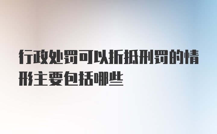 行政处罚可以折抵刑罚的情形主要包括哪些