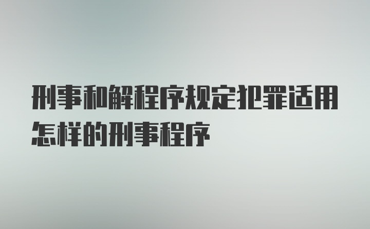 刑事和解程序规定犯罪适用怎样的刑事程序