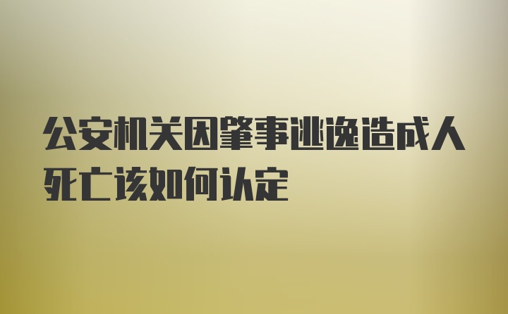 公安机关因肇事逃逸造成人死亡该如何认定