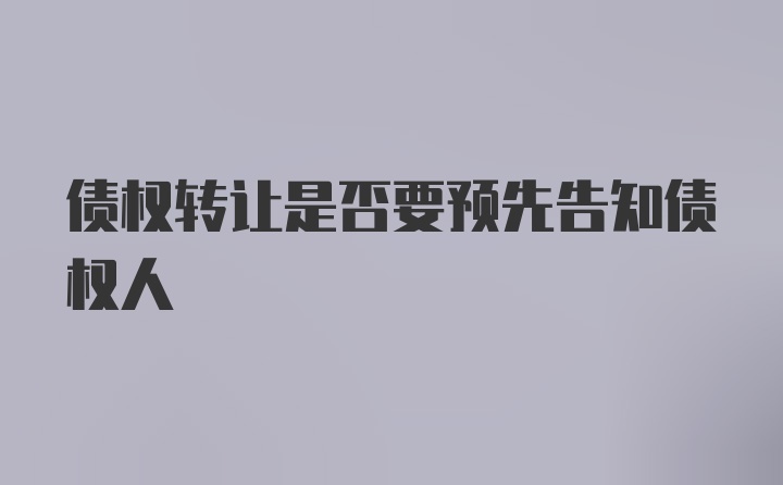 债权转让是否要预先告知债权人