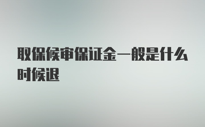 取保候审保证金一般是什么时候退