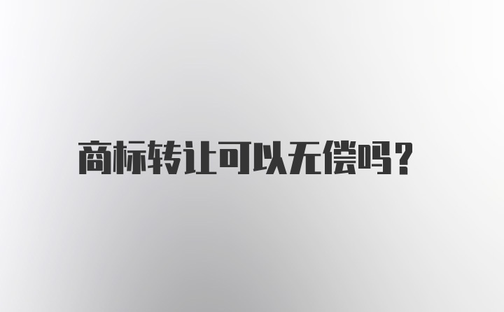 商标转让可以无偿吗？