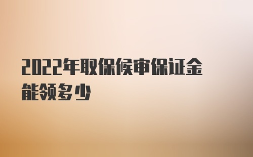 2022年取保候审保证金能领多少