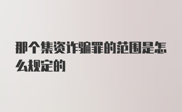 那个集资诈骗罪的范围是怎么规定的