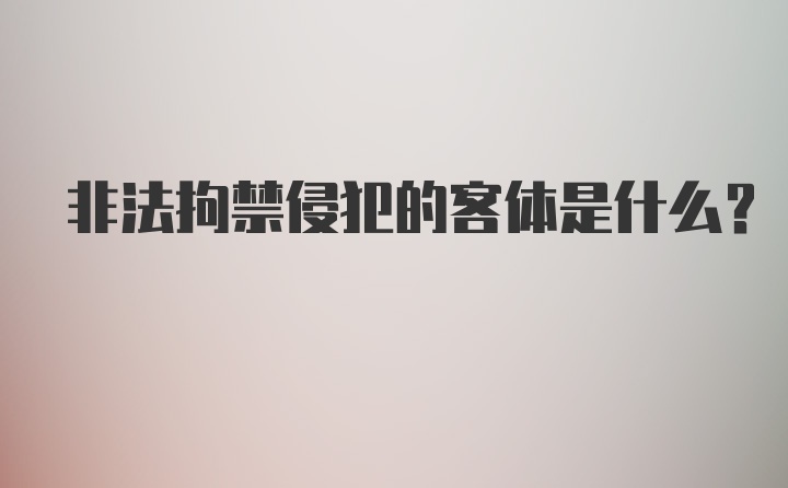 非法拘禁侵犯的客体是什么？