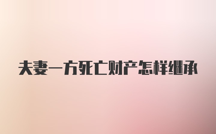 夫妻一方死亡财产怎样继承