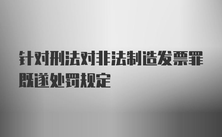 针对刑法对非法制造发票罪既遂处罚规定