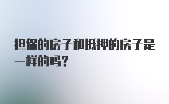 担保的房子和抵押的房子是一样的吗？