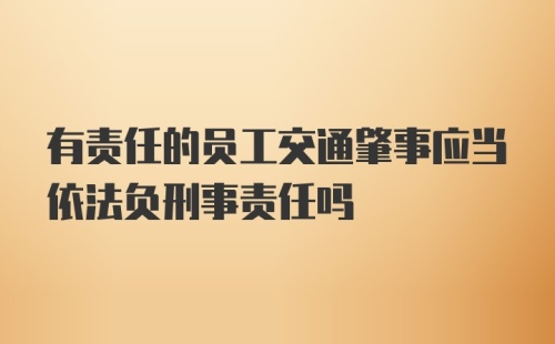 有责任的员工交通肇事应当依法负刑事责任吗