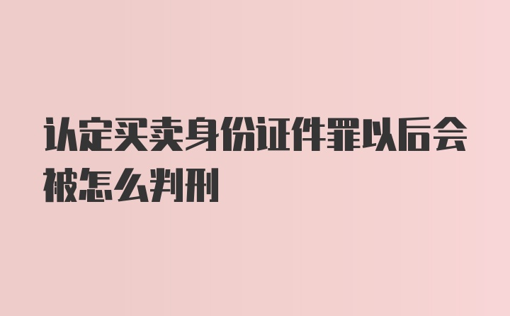 认定买卖身份证件罪以后会被怎么判刑