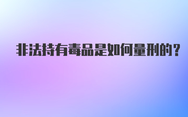 非法持有毒品是如何量刑的？