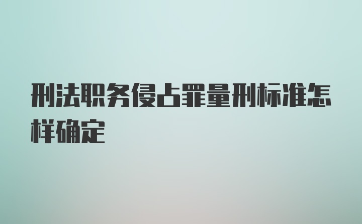 刑法职务侵占罪量刑标准怎样确定