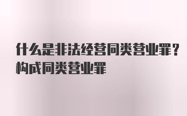 什么是非法经营同类营业罪？构成同类营业罪