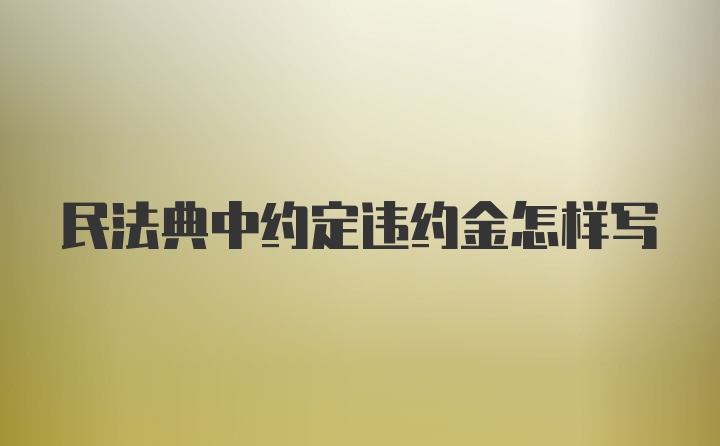 民法典中约定违约金怎样写