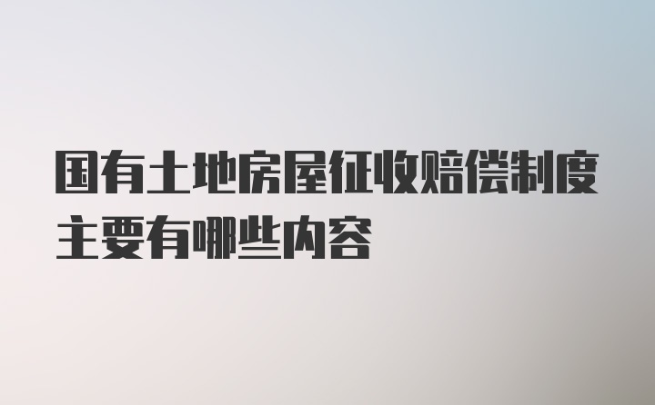 国有土地房屋征收赔偿制度主要有哪些内容