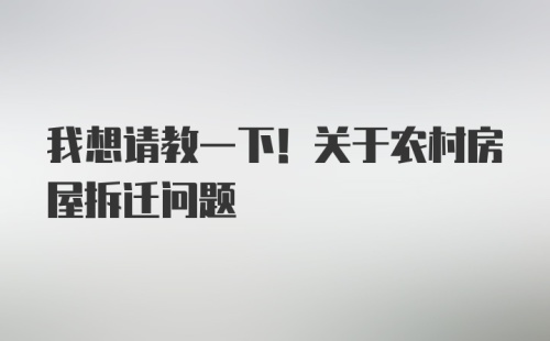 我想请教一下！关于农村房屋拆迁问题