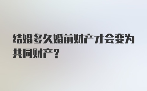 结婚多久婚前财产才会变为共同财产？