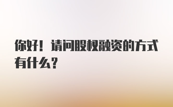 你好！请问股权融资的方式有什么？