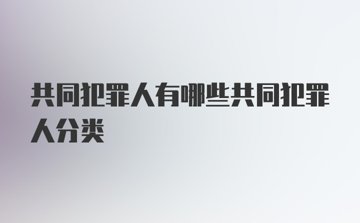 共同犯罪人有哪些共同犯罪人分类