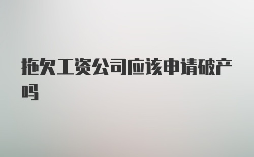 拖欠工资公司应该申请破产吗