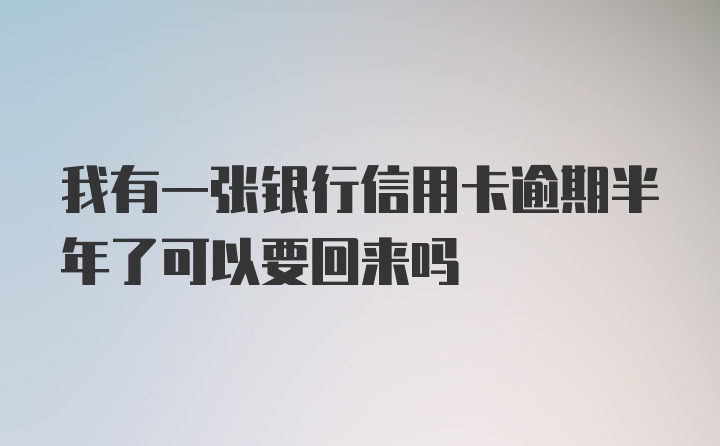 我有一张银行信用卡逾期半年了可以要回来吗