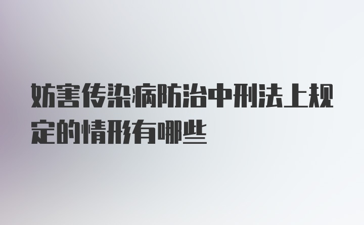 妨害传染病防治中刑法上规定的情形有哪些