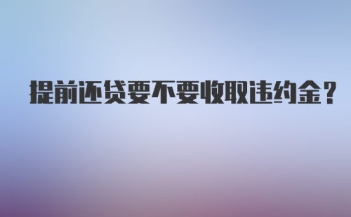 提前还贷要不要收取违约金？