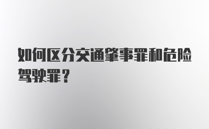 如何区分交通肇事罪和危险驾驶罪？