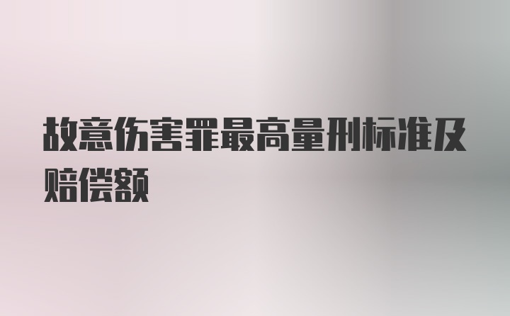 故意伤害罪最高量刑标准及赔偿额