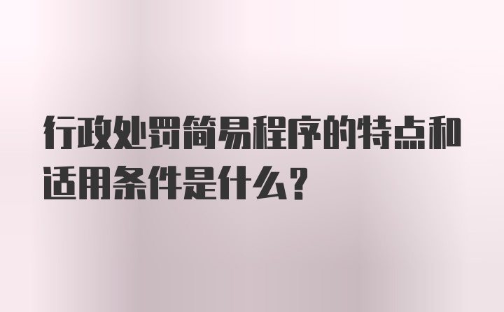 行政处罚简易程序的特点和适用条件是什么？