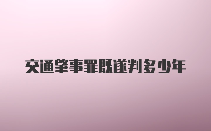 交通肇事罪既遂判多少年