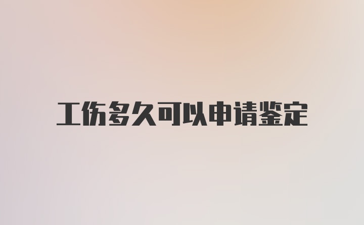 工伤多久可以申请鉴定