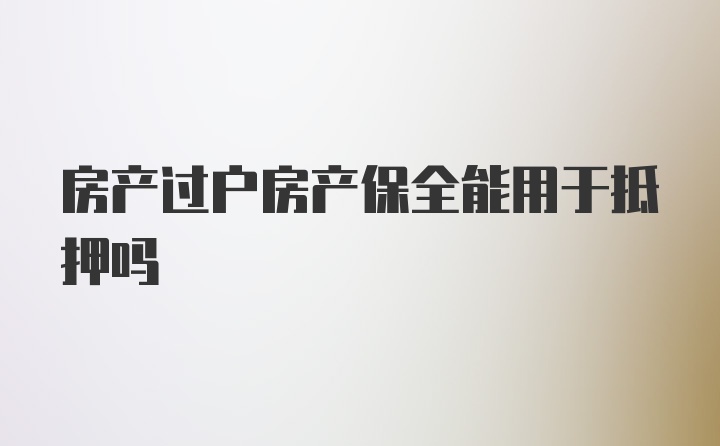 房产过户房产保全能用于抵押吗