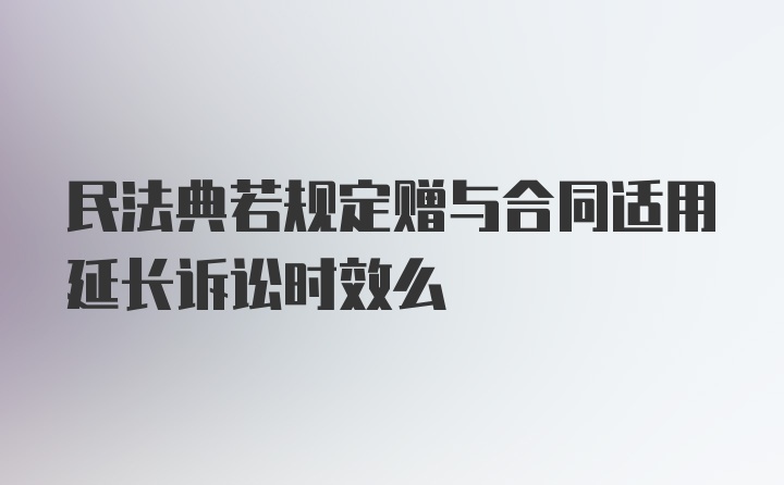 民法典若规定赠与合同适用延长诉讼时效么