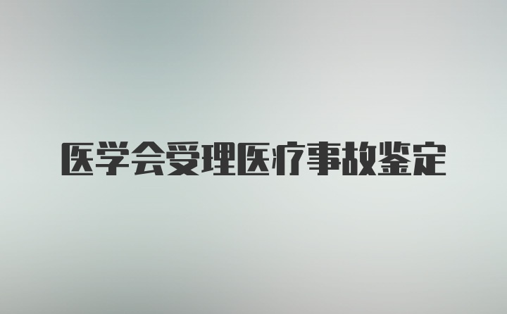 医学会受理医疗事故鉴定