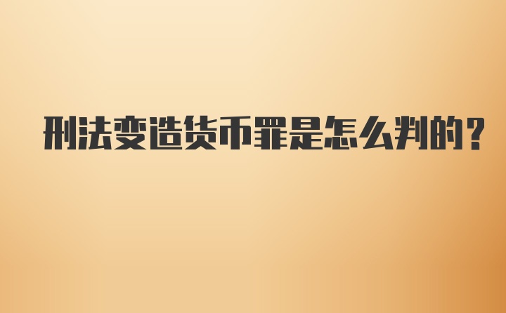 刑法变造货币罪是怎么判的？