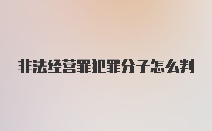 非法经营罪犯罪分子怎么判