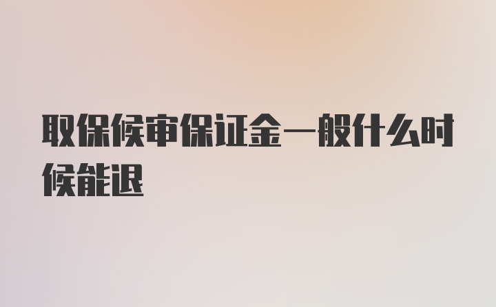 取保候审保证金一般什么时候能退