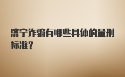 济宁诈骗有哪些具体的量刑标准?