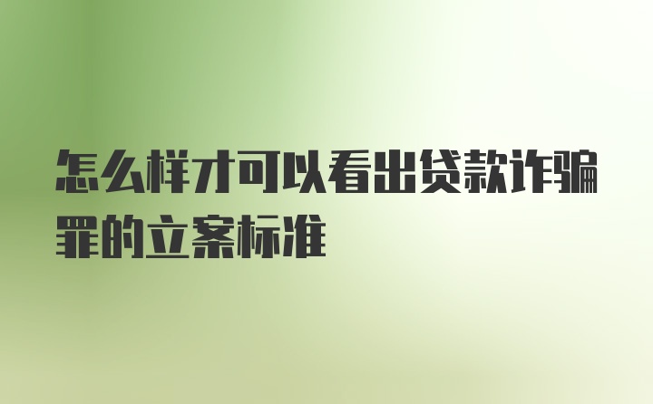 怎么样才可以看出贷款诈骗罪的立案标准