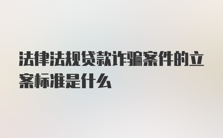 法律法规贷款诈骗案件的立案标准是什么