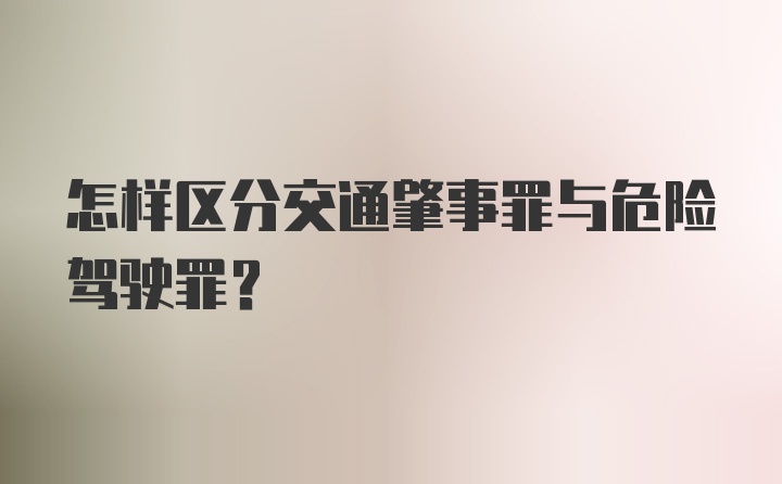 怎样区分交通肇事罪与危险驾驶罪？