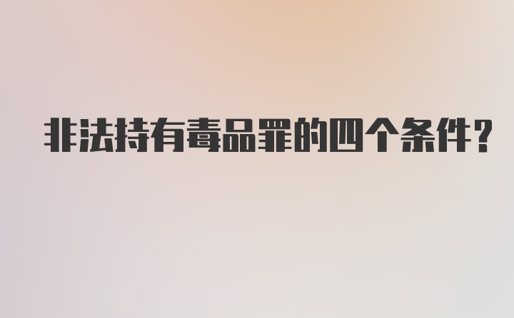 非法持有毒品罪的四个条件？